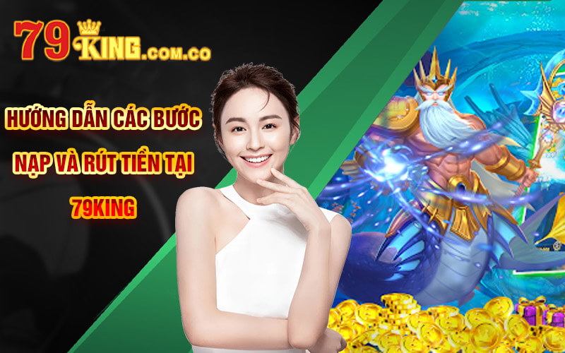 Hướng dẫn các bước nạp và rút tiền tại 79King