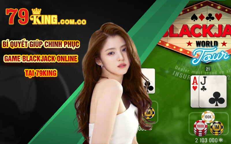 Bí quyết giúp chinh phục game BlackJack Online tại 79King