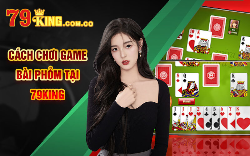 Cách chơi game Bài Phỏm tại 79King