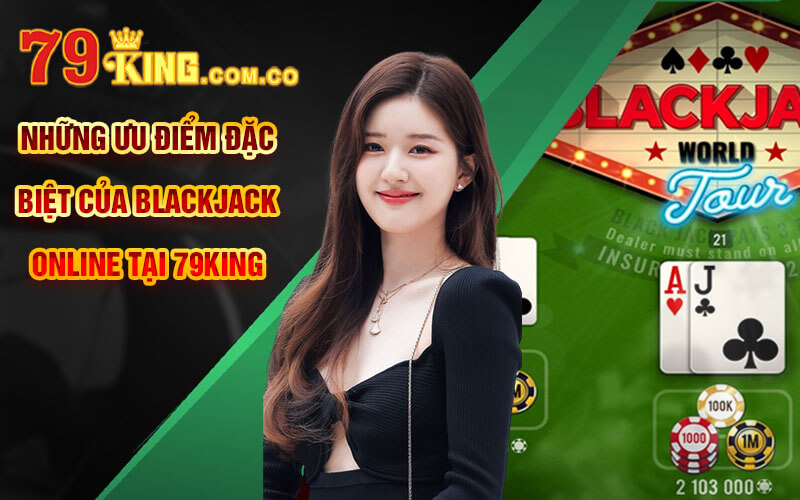 Những ưu điểm đặc biệt của BlackJack Online tại 79King