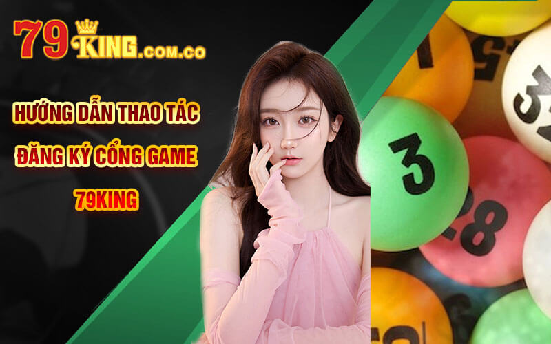 Hướng dẫn thao tác đăng ký cổng game 79King