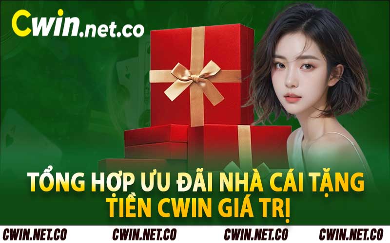 Tổng hợp ưu đãi nhà cái tặng tiền cwin giá trị nhất 